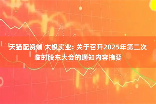 天猫配资端 太极实业: 关于召开2025年第二次临时股东大会的通知内容摘要
