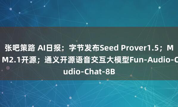 张吧策路 AI日报：字节发布Seed Prover1.5；MiniMax M2.1开源；通义开源语音交互大模型Fun-Audio-Chat-8B