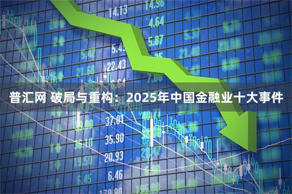 普汇网 破局与重构：2025年中国金融业十大事件