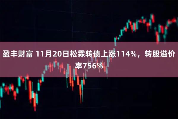 盈丰财富 11月20日松霖转债上涨114%，转股溢价率756%