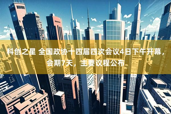 科创之星 全国政协十四届四次会议4日下午开幕，会期7天，主要议程公布