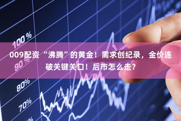 009配资 “沸腾”的黄金!需求创纪录,金价连破关键关口!后市怎么走?
